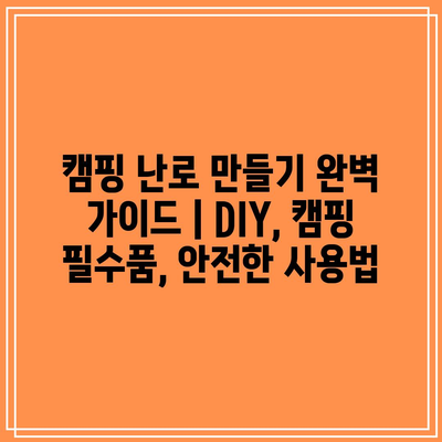 캠핑 난로 만들기 완벽 가이드 | DIY, 캠핑 필수품, 안전한 사용법 캠핑 난로 만들기 완벽 가이드 | DIY, 캠핑 필수품, 안전한 사용법