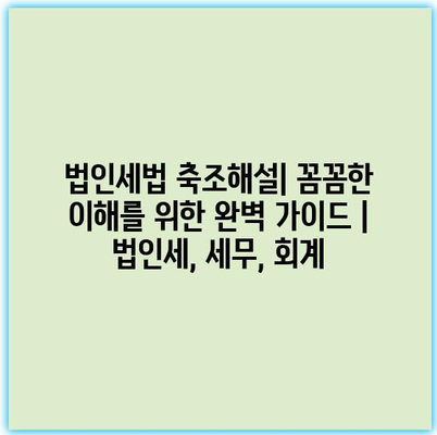 법인세법 축조해설| 꼼꼼한 이해를 위한 완벽 가이드 | 법인세, 세무, 회계 법인세법 축조해설| 꼼꼼한 이해를 위한 완벽 가이드 | 법인세, 세무, 회계