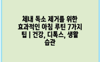 체내 독소 제거를 위한 효과적인 아침 루틴 7가지 팁 | 건강, 디톡스, 생활 습관