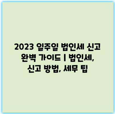 2023 일주일 법인세 신고 완벽 가이드 | 법인세, 신고 방법, 세무 팁 2023 일주일 법인세 신고 완벽 가이드 | 법인세, 신고 방법, 세무 팁
