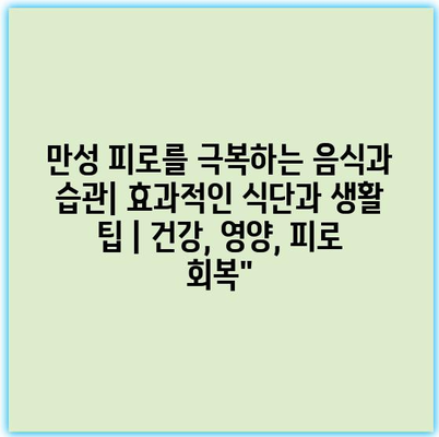 만성 피로를 극복하는 음식과 습관| 효과적인 식단과 생활 팁 | 건강, 영양, 피로 회복” 만성 피로를 극복하는 음식과 습관| 효과적인 식단과 생활 팁 | 건강, 영양, 피로 회복”