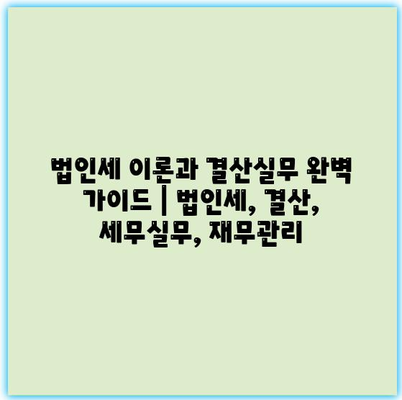 법인세 이론과 결산실무 완벽 가이드 | 법인세, 결산, 세무실무, 재무관리 법인세 이론과 결산실무 완벽 가이드 | 법인세, 결산, 세무실무, 재무관리