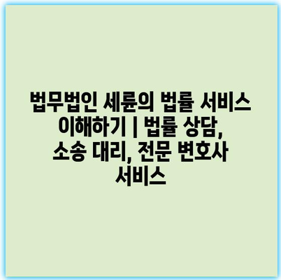 법무법인 세륜의 법률 서비스 이해하기 | 법률 상담, 소송 대리, 전문 변호사 서비스 법무법인 세륜의 법률 서비스 이해하기 | 법률 상담, 소송 대리, 전문 변호사 서비스