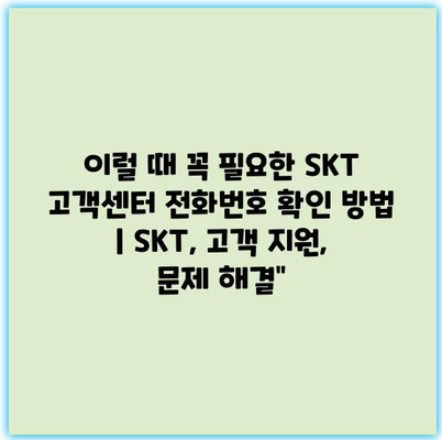 이럴 때 꼭 필요한 SKT 고객센터 전화번호 확인 방법 | SKT, 고객 지원, 문제 해결” 이럴 때 꼭 필요한 SKT 고객센터 전화번호 확인 방법 | SKT, 고객 지원, 문제 해결”