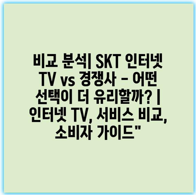 비교 분석| SKT 인터넷 TV vs 경쟁사 – 어떤 선택이 더 유리할까? | 인터넷 TV, 서비스 비교, 소비자 가이드” 비교 분석| SKT 인터넷 TV vs 경쟁사 – 어떤 선택이 더 유리할까? | 인터넷 TV, 서비스 비교, 소비자 가이드”