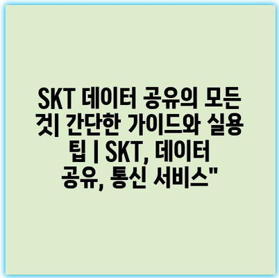 SKT 데이터 공유의 모든 것| 간단한 가이드와 실용 팁 | SKT, 데이터 공유, 통신 서비스” SKT 데이터 공유의 모든 것| 간단한 가이드와 실용 팁 | SKT, 데이터 공유, 통신 서비스”