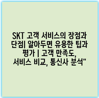 SKT 고객 서비스의 장점과 단점| 알아두면 유용한 팁과 평가 | 고객 만족도, 서비스 비교, 통신사 분석” SKT 고객 서비스의 장점과 단점| 알아두면 유용한 팁과 평가 | 고객 만족도, 서비스 비교, 통신사 분석”