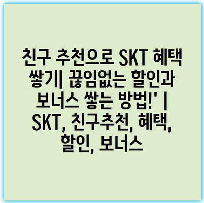친구 추천으로 SKT 혜택 쌓기| 끊임없는 할인과 보너스 쌓는 방법!’ | SKT, 친구추천, 혜택, 할인, 보너스 친구 추천으로 SKT 혜택 쌓기| 끊임없는 할인과 보너스 쌓는 방법!’ | SKT, 친구추천, 혜택, 할인, 보너스