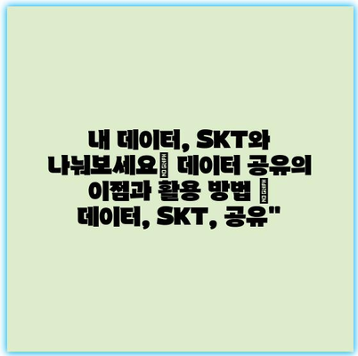 내 데이터, SKT와 나눠보세요| 데이터 공유의 이점과 활용 방법 | 데이터, SKT, 공유” 내 데이터, SKT와 나눠보세요| 데이터 공유의 이점과 활용 방법 | 데이터, SKT, 공유”
