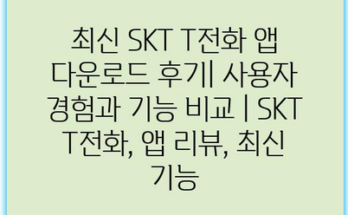 최신 SKT T전화 앱 다운로드 후기| 사용자 경험과 기능 비교 | SKT T전화, 앱 리뷰, 최신 기능