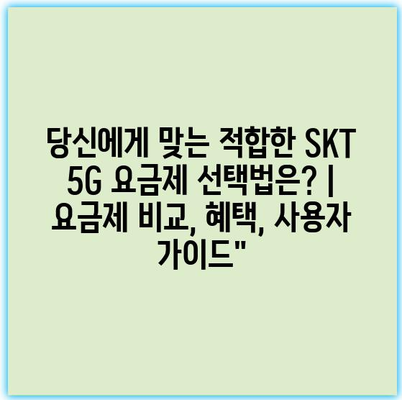 당신에게 맞는 적합한 SKT 5G 요금제 선택법은? | 요금제 비교, 혜택, 사용자 가이드” 당신에게 맞는 적합한 SKT 5G 요금제 선택법은? | 요금제 비교, 혜택, 사용자 가이드”
