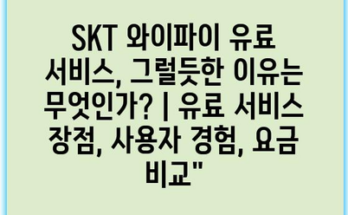 SKT 와이파이 유료 서비스, 그럴듯한 이유는 무엇인가? | 유료 서비스 장점, 사용자 경험, 요금 비교”