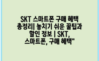 SKT 스마트폰 구매 혜택 총정리| 놓치기 쉬운 꿀팁과 할인 정보 | SKT, 스마트폰, 구매 혜택”