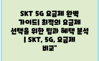 SKT 5G 요금제 완벽 가이드| 최적의 요금제 선택을 위한 팁과 혜택 분석 | SKT, 5G, 요금제 비교”