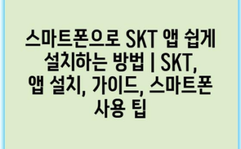 스마트폰으로 SKT 앱 쉽게 설치하는 방법 | SKT, 앱 설치, 가이드, 스마트폰 사용 팁