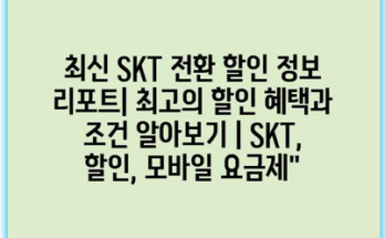 최신 SKT 전환 할인 정보 리포트| 최고의 할인 혜택과 조건 알아보기 | SKT, 할인, 모바일 요금제”