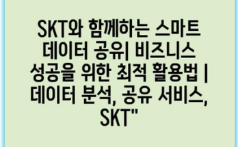 SKT와 함께하는 스마트 데이터 공유| 비즈니스 성공을 위한 최적 활용법 | 데이터 분석, 공유 서비스, SKT”