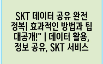 SKT 데이터 공유 완전 정복| 효과적인 방법과 팁 대공개!” | 데이터 활용, 정보 공유, SKT 서비스