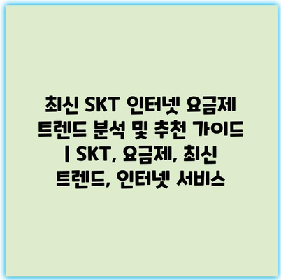 최신 SKT 인터넷 요금제 트렌드 분석 및 추천 가이드 | SKT, 요금제, 최신 트렌드, 인터넷 서비스 최신 SKT 인터넷 요금제 트렌드 분석 및 추천 가이드 | SKT, 요금제, 최신 트렌드, 인터넷 서비스