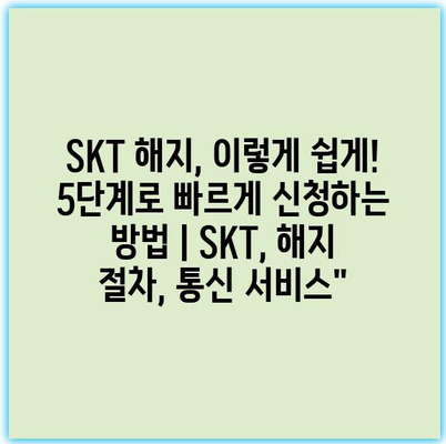 SKT 해지, 이렇게 쉽게! 5단계로 빠르게 신청하는 방법 | SKT, 해지 절차, 통신 서비스” SKT 해지, 이렇게 쉽게! 5단계로 빠르게 신청하는 방법 | SKT, 해지 절차, 통신 서비스”