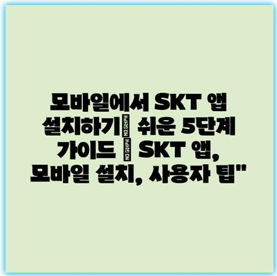 모바일에서 SKT 앱 설치하기| 쉬운 5단계 가이드 | SKT 앱, 모바일 설치, 사용자 팁” 모바일에서 SKT 앱 설치하기| 쉬운 5단계 가이드 | SKT 앱, 모바일 설치, 사용자 팁”