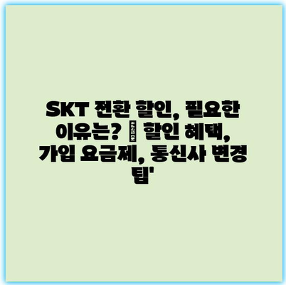 SKT 전환 할인, 필요한 이유는? | 할인 혜택, 가입 요금제, 통신사 변경 팁’ SKT 전환 할인, 필요한 이유는? | 할인 혜택, 가입 요금제, 통신사 변경 팁’