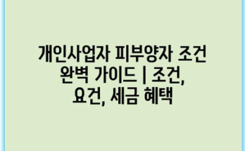 개인사업자 피부양자 조건 완벽 가이드 | 조건, 요건, 세금 혜택