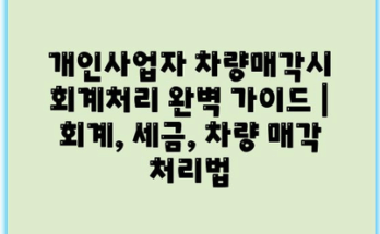 개인사업자 차량매각시 회계처리 완벽 가이드 | 회계, 세금, 차량 매각 처리법