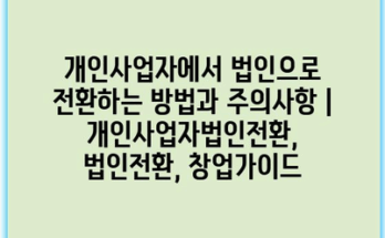 개인사업자에서 법인으로 전환하는 방법과 주의사항 | 개인사업자법인전환, 법인전환, 창업가이드
