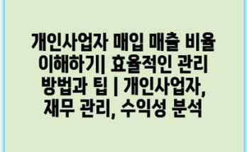 개인사업자 매입 매출 비율 이해하기| 효율적인 관리 방법과 팁 | 개인사업자, 재무 관리, 수익성 분석