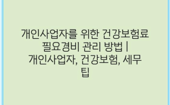 개인사업자를 위한 건강보험료 필요경비 관리 방법 | 개인사업자, 건강보험, 세무 팁