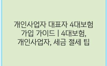 개인사업자 대표자 4대보험 가입 가이드 | 4대보험, 개인사업자, 세금 절세 팁