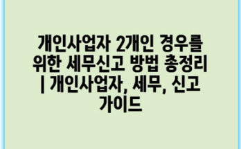 개인사업자 2개인 경우를 위한 세무신고 방법 총정리 | 개인사업자, 세무, 신고 가이드