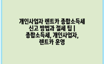 개인사업자 렌트카 종합소득세 신고 방법과 절세 팁 | 종합소득세, 개인사업자, 렌트카 운영