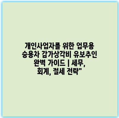 개인사업자를 위한 업무용 승용차 감가상각비 유보추인 완벽 가이드 | 세무, 회계, 절세 전략” 개인사업자를 위한 업무용 승용차 감가상각비 유보추인 완벽 가이드 | 세무, 회계, 절세 전략”