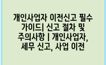 개인사업자 이전신고 필수 가이드| 신고 절차 및 주의사항 | 개인사업자, 세무 신고, 사업 이전
