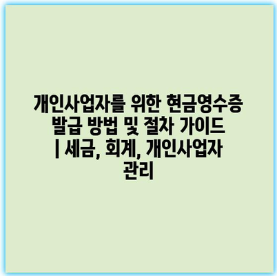 개인사업자를 위한 현금영수증 발급 방법 및 절차 가이드 | 세금, 회계, 개인사업자 관리 개인사업자를 위한 현금영수증 발급 방법 및 절차 가이드 | 세금, 회계, 개인사업자 관리