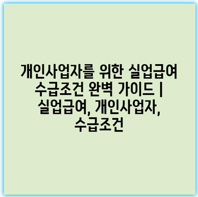개인사업자를 위한 실업급여 수급조건 완벽 가이드 | 실업급여, 개인사업자, 수급조건 개인사업자를 위한 실업급여 수급조건 완벽 가이드 | 실업급여, 개인사업자, 수급조건