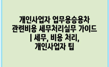 개인사업자 업무용승용차 관련비용 세무처리실무 가이드 | 세무, 비용 처리, 개인사업자 팁