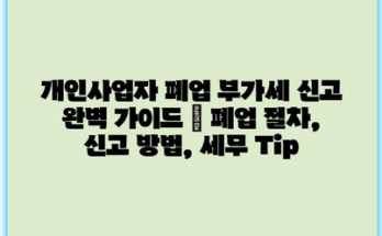 개인사업자 폐업 부가세 신고 완벽 가이드 | 폐업 절차, 신고 방법, 세무 Tip
