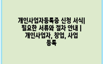 개인사업자등록증 신청 서식| 필요한 서류와 절차 안내 | 개인사업자, 창업, 사업 등록