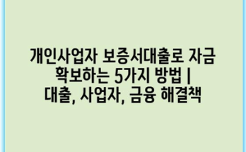 개인사업자 보증서대출로 자금 확보하는 5가지 방법 | 대출, 사업자, 금융 해결책