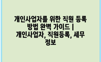 개인사업자를 위한 직원 등록 방법 완벽 가이드 | 개인사업자, 직원등록, 세무 정보