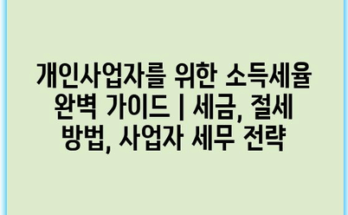 개인사업자를 위한 소득세율 완벽 가이드 | 세금, 절세 방법, 사업자 세무 전략