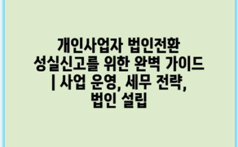 개인사업자 법인전환 성실신고를 위한 완벽 가이드 | 사업 운영, 세무 전략, 법인 설립