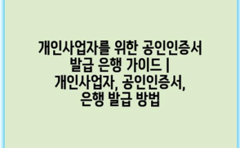 개인사업자를 위한 공인인증서 발급 은행 가이드 | 개인사업자, 공인인증서, 은행 발급 방법