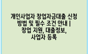 개인사업자 창업자금대출 신청 방법 및 필수 조건 안내 | 창업 지원, 대출정보, 사업자 등록