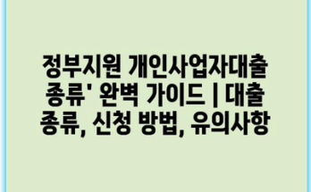 정부지원 개인사업자대출 종류’ 완벽 가이드 | 대출 종류, 신청 방법, 유의사항