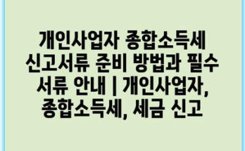 개인사업자 종합소득세 신고서류 준비 방법과 필수 서류 안내 | 개인사업자, 종합소득세, 세금 신고