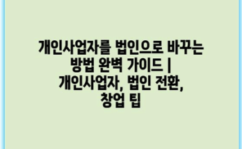 개인사업자를 법인으로 바꾸는 방법 완벽 가이드 | 개인사업자, 법인 전환, 창업 팁